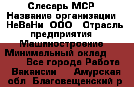 Слесарь МСР › Название организации ­ НеВаНи, ООО › Отрасль предприятия ­ Машиностроение › Минимальный оклад ­ 70 000 - Все города Работа » Вакансии   . Амурская обл.,Благовещенский р-н